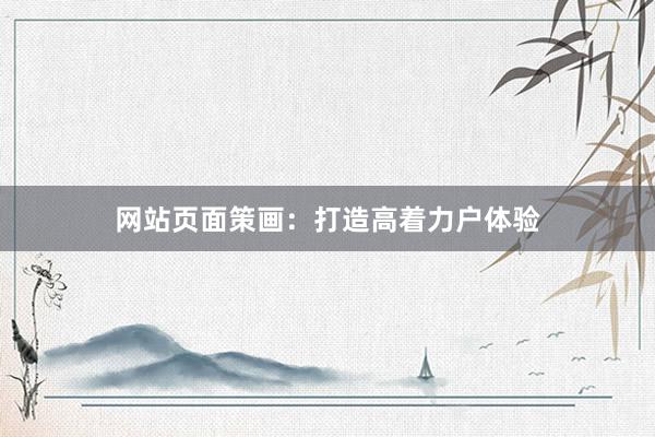 网站页面策画：打造高着力户体验